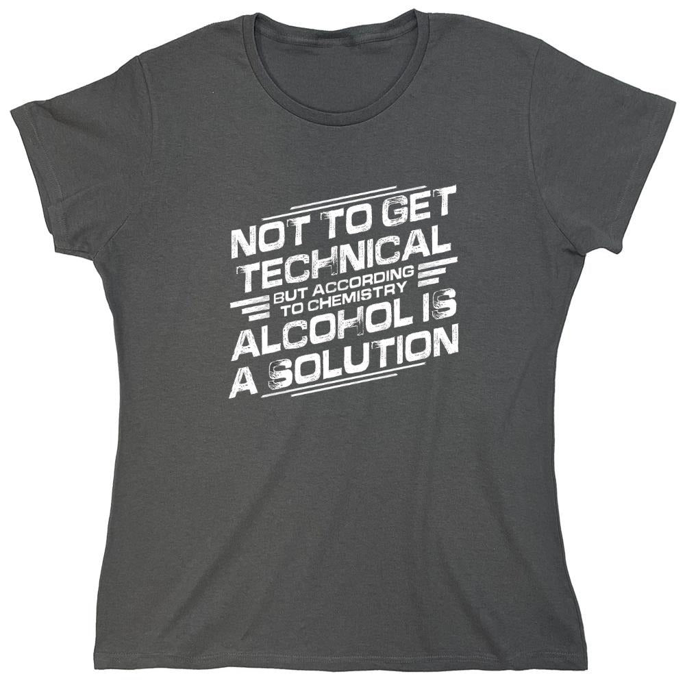 Funny T-Shirts design "Not To Get Technical, But According To Chemistry, Alcohol Is A Solution T-Shirt - Womens"