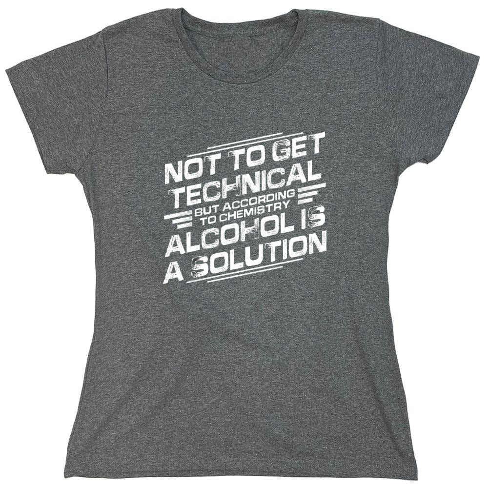 Funny T-Shirts design "Not To Get Technical, But According To Chemistry, Alcohol Is A Solution T-Shirt - Womens"