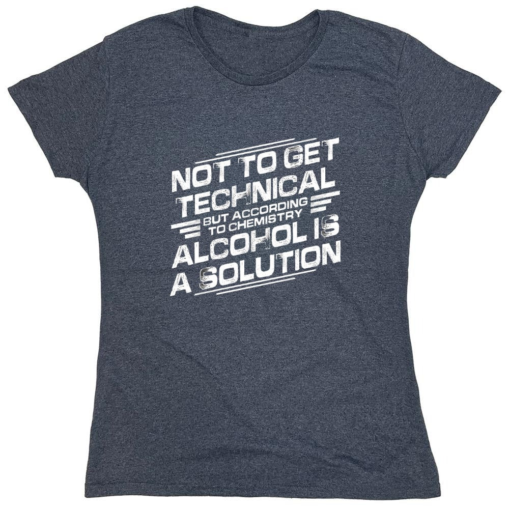 Funny T-Shirts design "Not To Get Technical, But According To Chemistry, Alcohol Is A Solution T-Shirt - Womens"