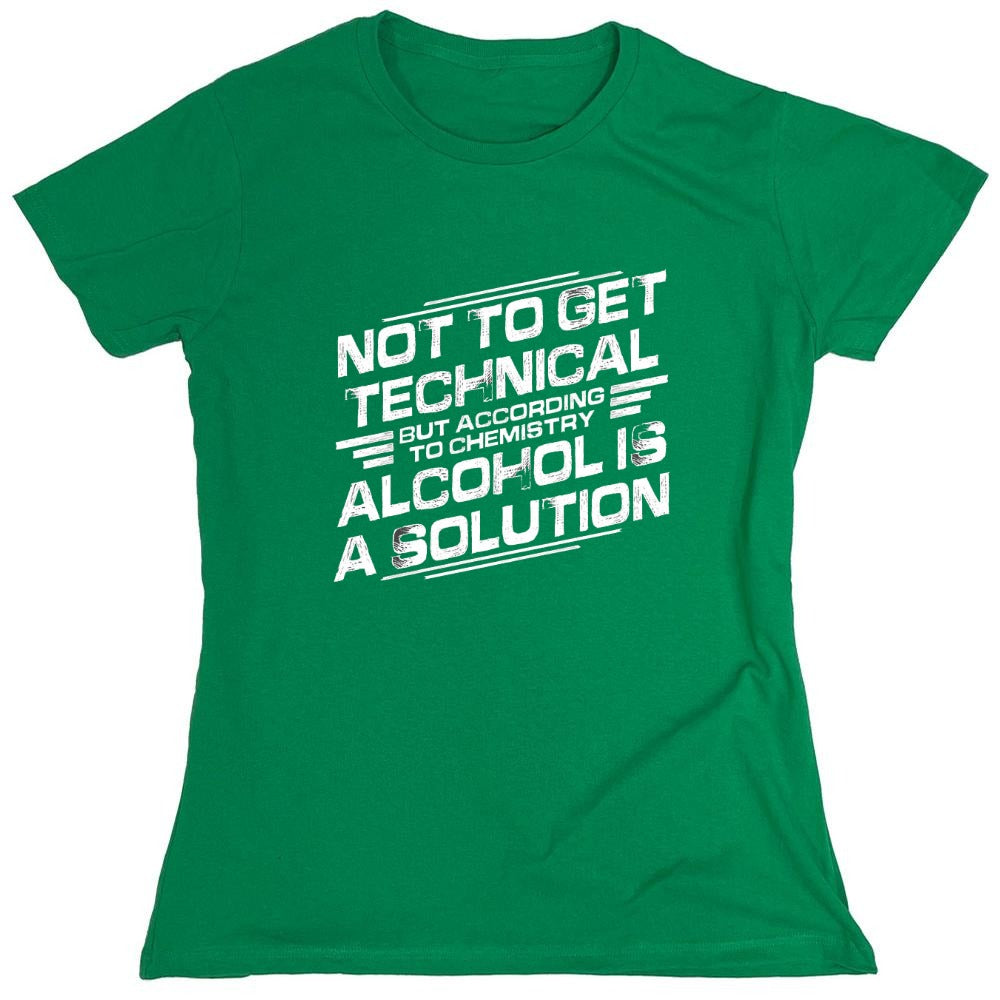 Funny T-Shirts design "Not To Get Technical, But According To Chemistry, Alcohol Is A Solution T-Shirt - Womens"