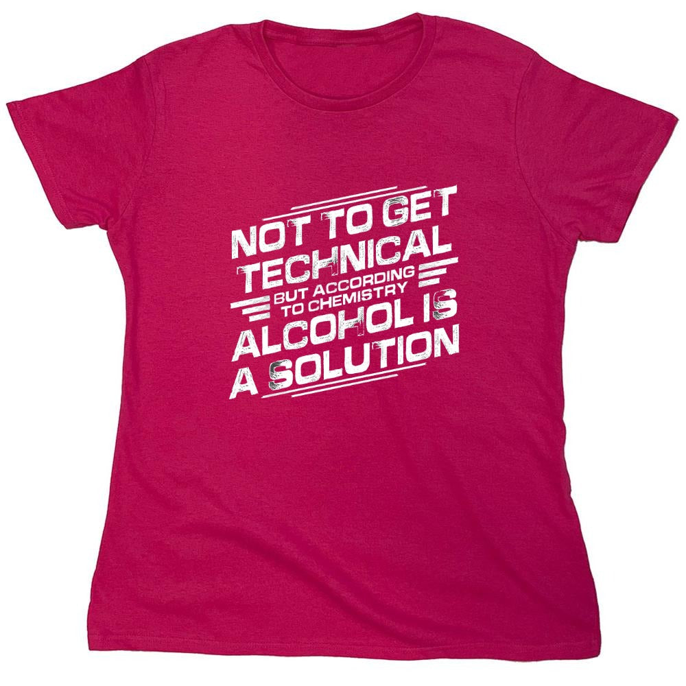 Funny T-Shirts design "Not To Get Technical, But According To Chemistry, Alcohol Is A Solution T-Shirt - Womens"