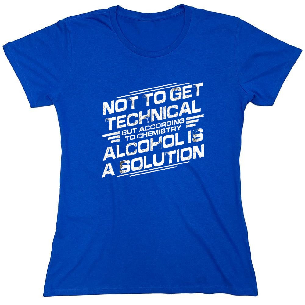 Funny T-Shirts design "Not To Get Technical, But According To Chemistry, Alcohol Is A Solution T-Shirt - Womens"