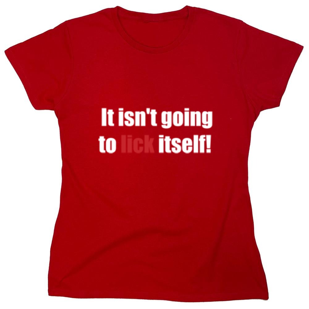 Funny T-Shirts design "It Isn't Going To Lick Itself - Womens"