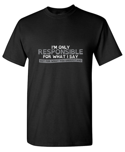 Funny T-Shirts design "I'm Only Responsible For What I Say, Not For What You Understand"
