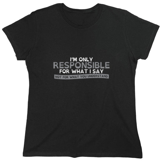 Funny T-Shirts design "I'm Only Responsible For What I Say, Not For What You Understand - Womens"