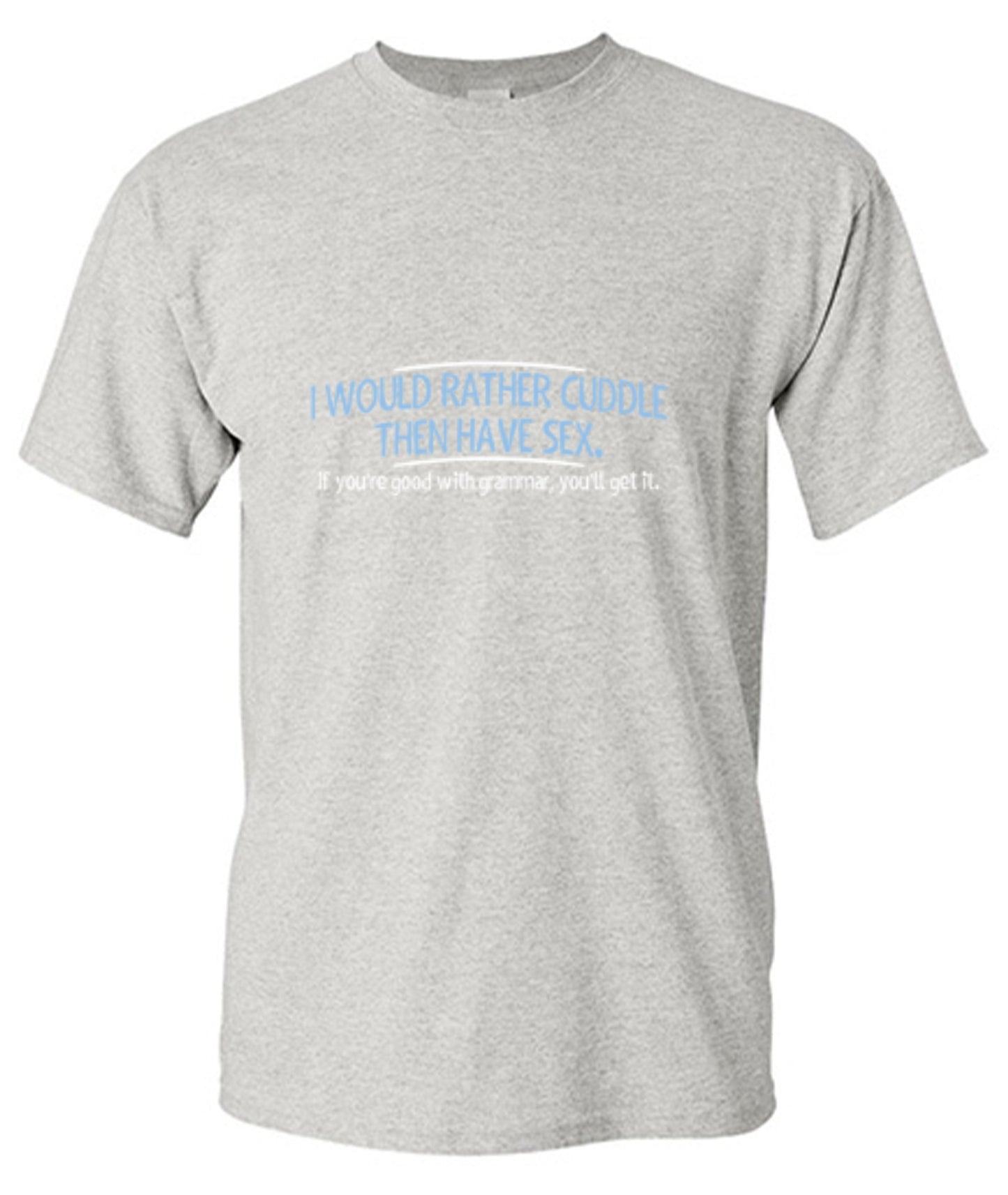 Funny T-Shirts design "I Would Rather Cuddle, Then Have Sex. If You're Good With Grammar, You'll Get It"