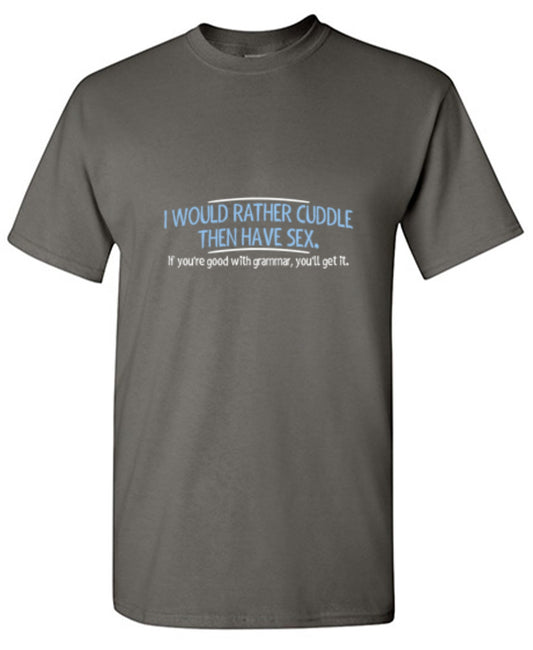 Funny T-Shirts design "I Would Rather Cuddle, Then Have Sex. If You're Good With Grammar, You'll Get It"