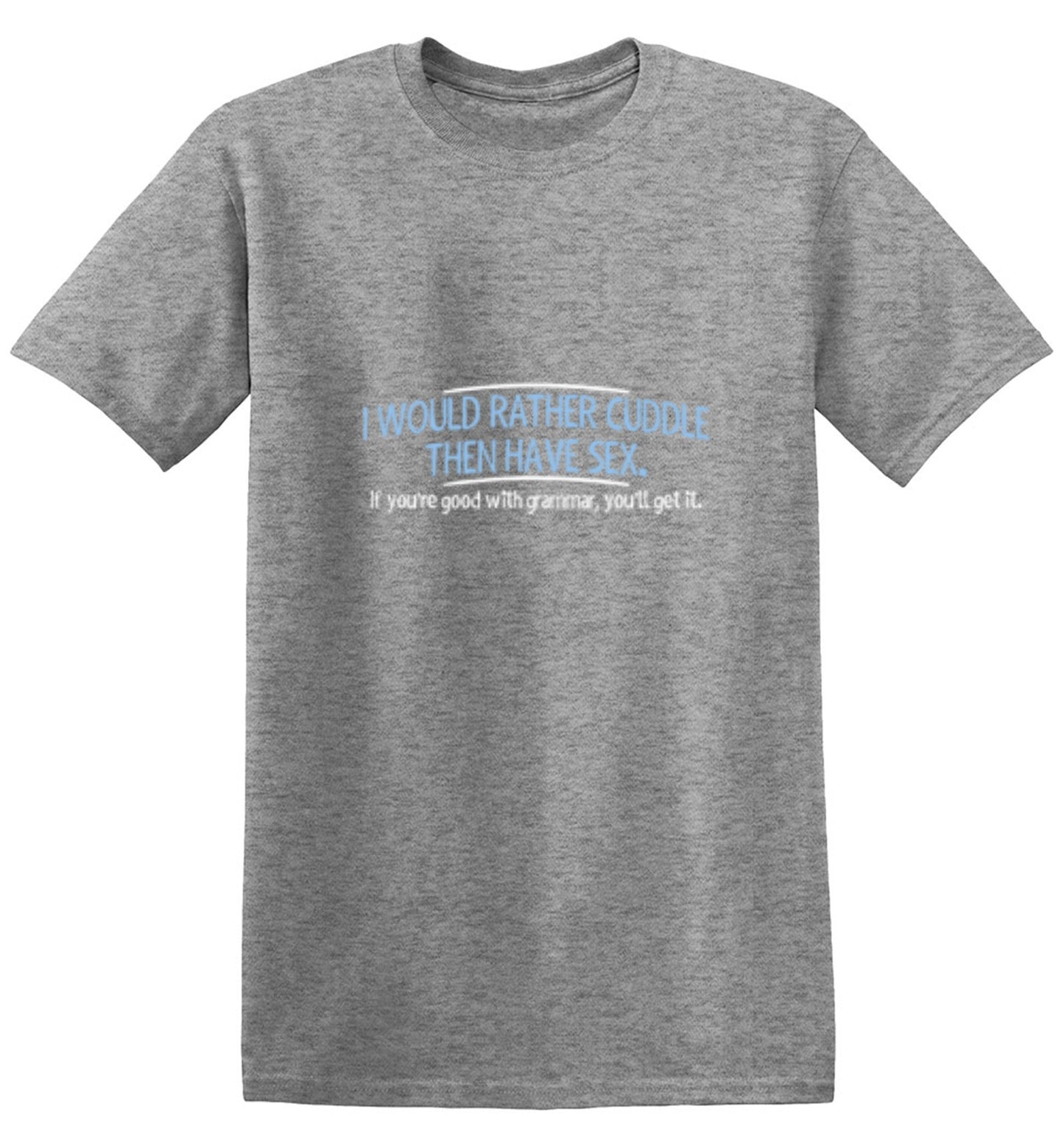 Funny T-Shirts design "I Would Rather Cuddle, Then Have Sex. If You're Good With Grammar, You'll Get It"
