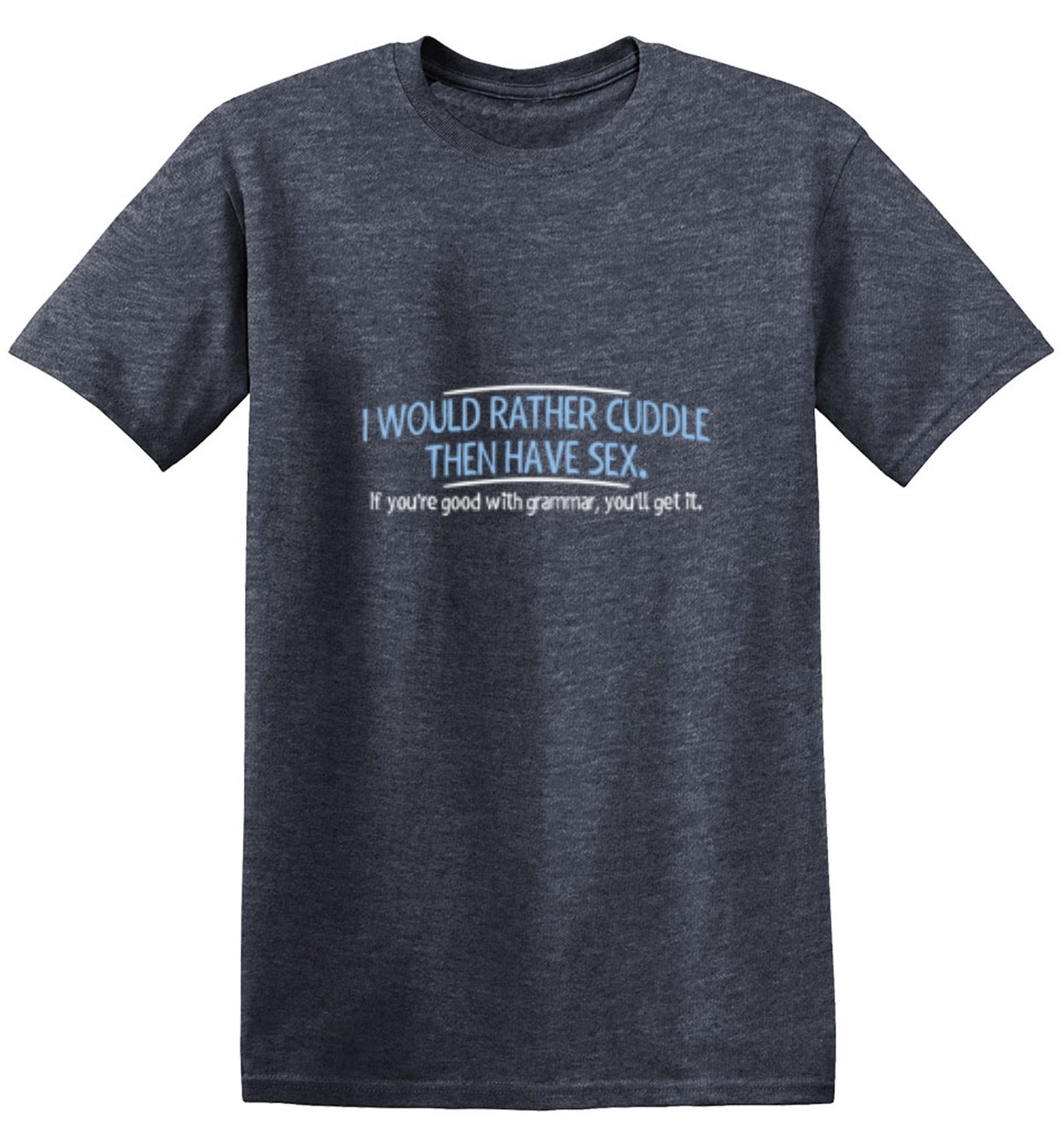 Funny T-Shirts design "I Would Rather Cuddle, Then Have Sex. If You're Good With Grammar, You'll Get It"
