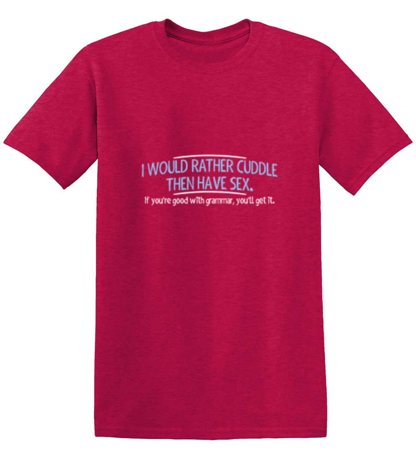 Funny T-Shirts design "I Would Rather Cuddle, Then Have Sex. If You're Good With Grammar, You'll Get It"