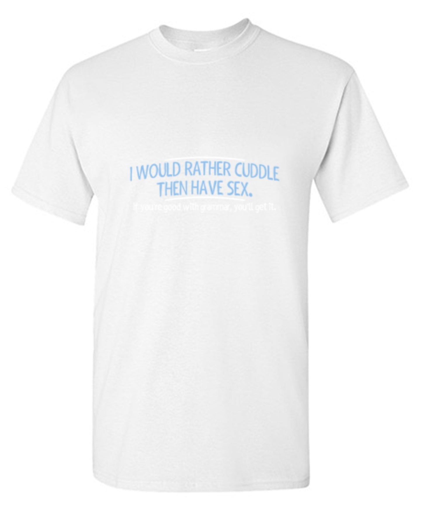 Funny T-Shirts design "I Would Rather Cuddle, Then Have Sex. If You're Good With Grammar, You'll Get It"