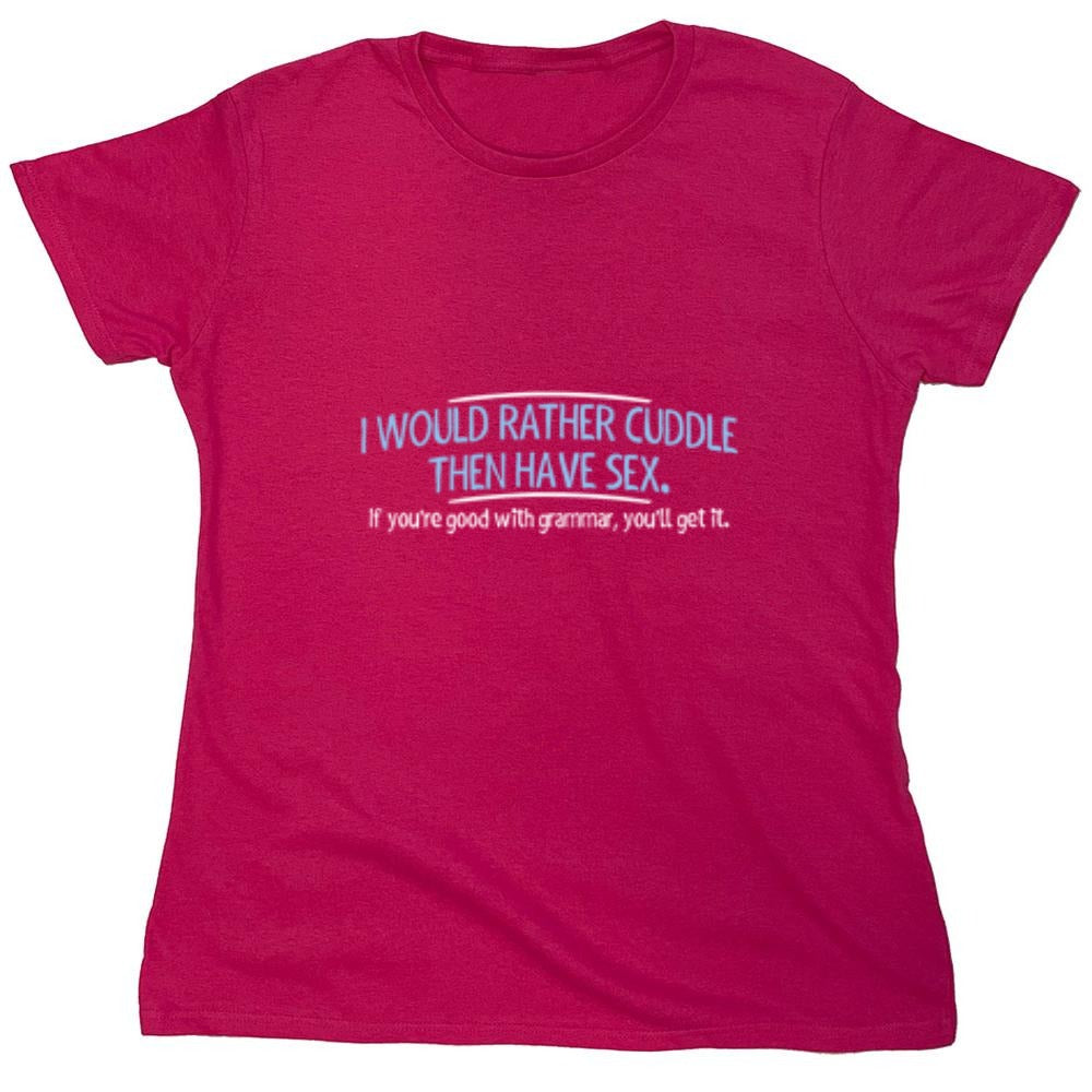 Funny T-Shirts design "I Would Rather Cuddle, Then Have Sex. If You're Good With Grammar, You'll Get It - Womens"