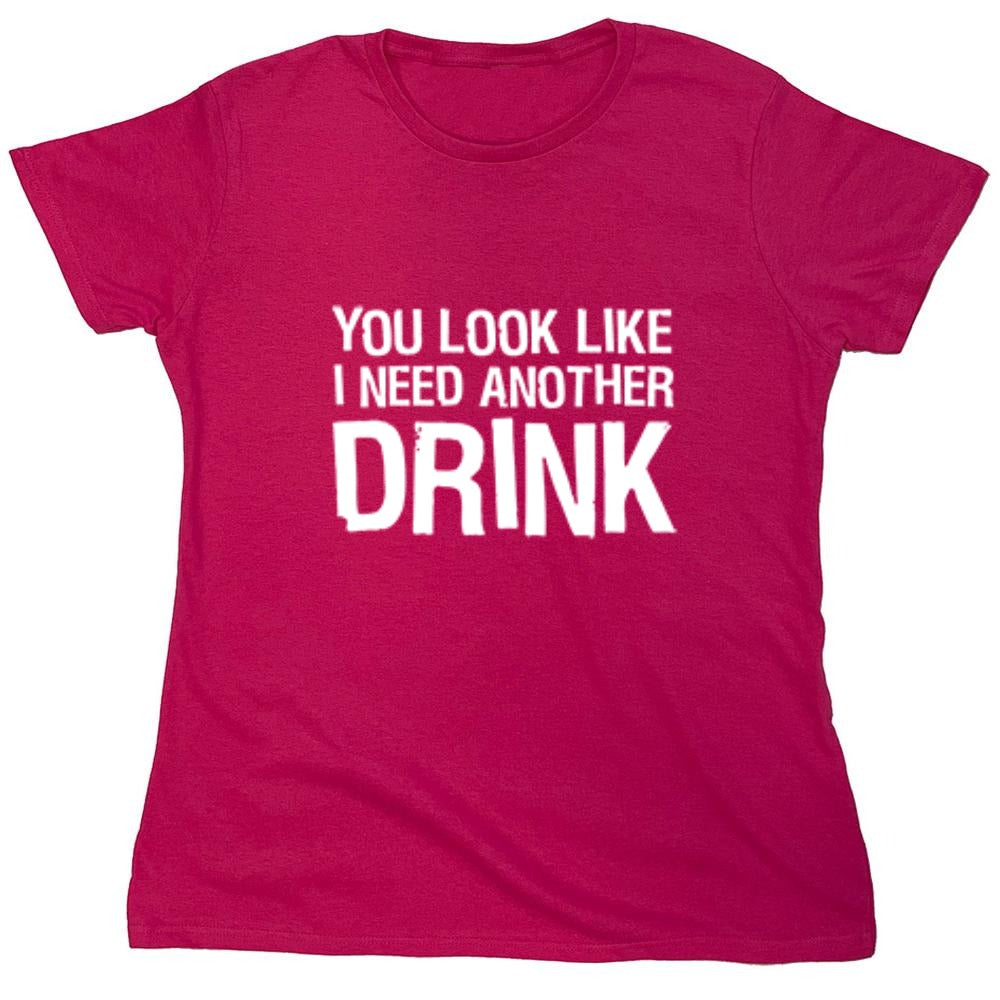 Funny T-Shirts design "You Look Like I Need Another Drink T-Shirt - Womens"