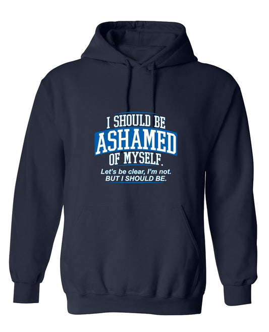 Funny T-Shirts design "I Should Be Ashamed Of Myself. Let's Be Clear, I'm Not. But I Should Be - Hoodie"