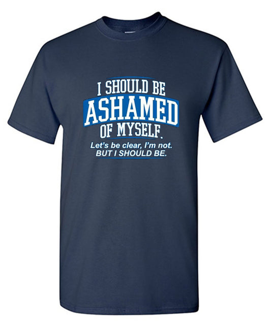 Funny T-Shirts design "I Should Be Ashamed Of Myself. Let's Be Clear, I'm Not. But I Should Be - Tall Tee"