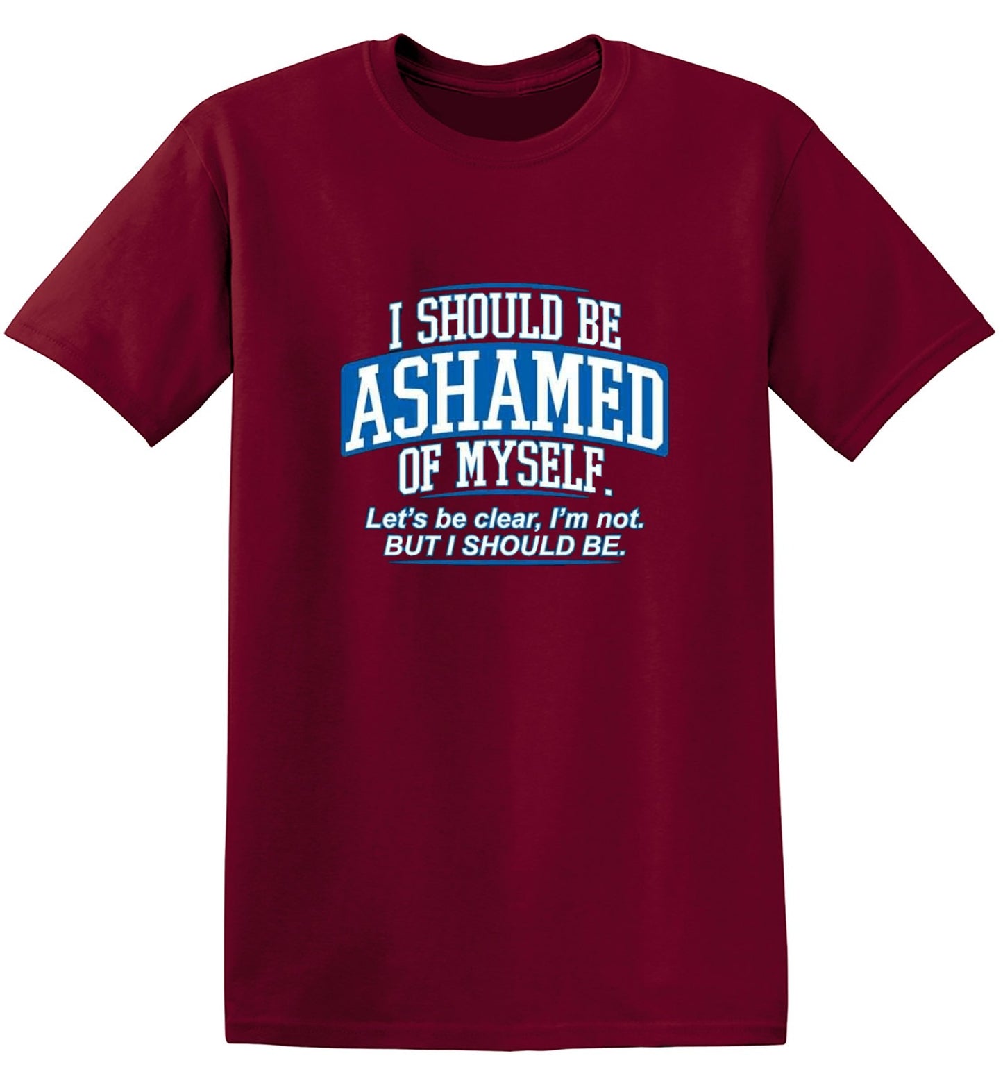 Funny T-Shirts design "I Should Be Ashamed Of Myself. Let's Be Clear, I'm Not. But I Should Be"