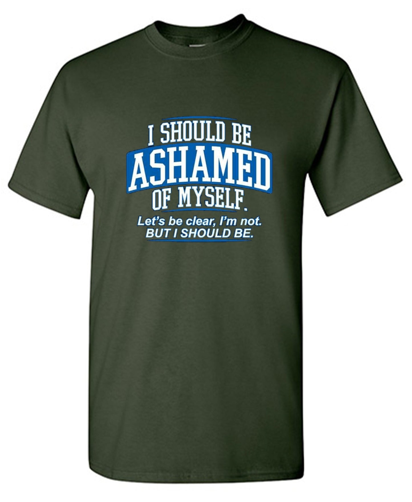 Funny T-Shirts design "I Should Be Ashamed Of Myself. Let's Be Clear, I'm Not. But I Should Be"