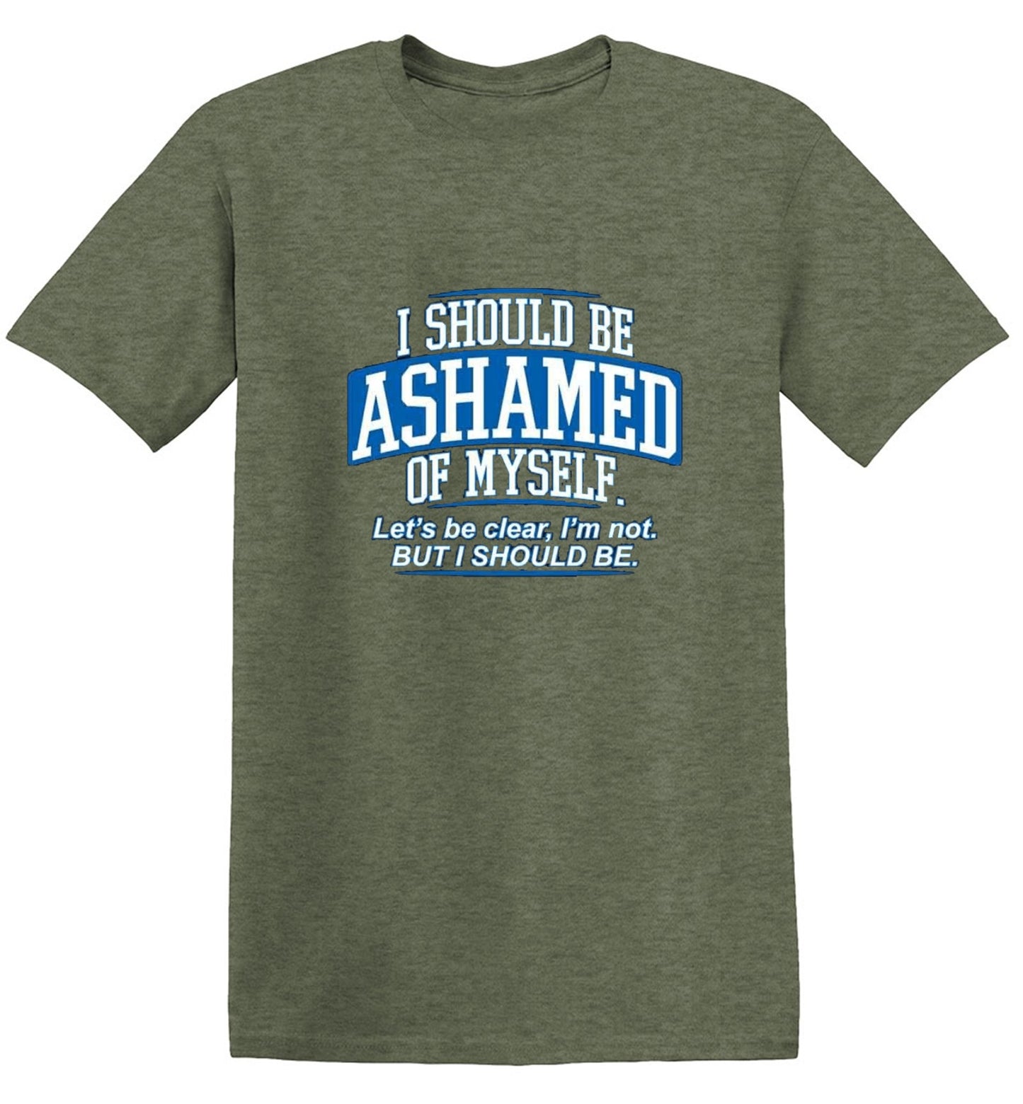 Funny T-Shirts design "I Should Be Ashamed Of Myself. Let's Be Clear, I'm Not. But I Should Be"