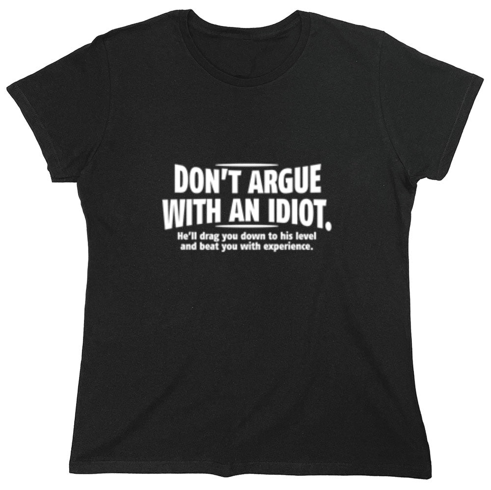 Funny T-Shirts design "Don't Argue With An Idiot. He'll Drag You Down To His Level Beat You With Experience - Womens"
