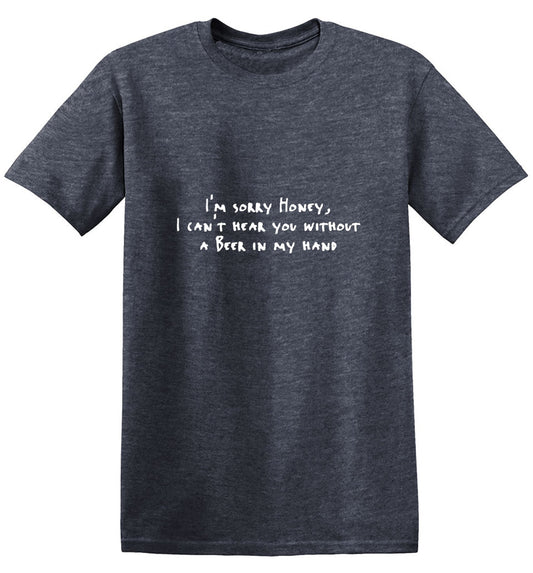 Funny T-Shirts design "Sorry Honey I Can't Hear You Without A Beer In My Hand T-Shirt"