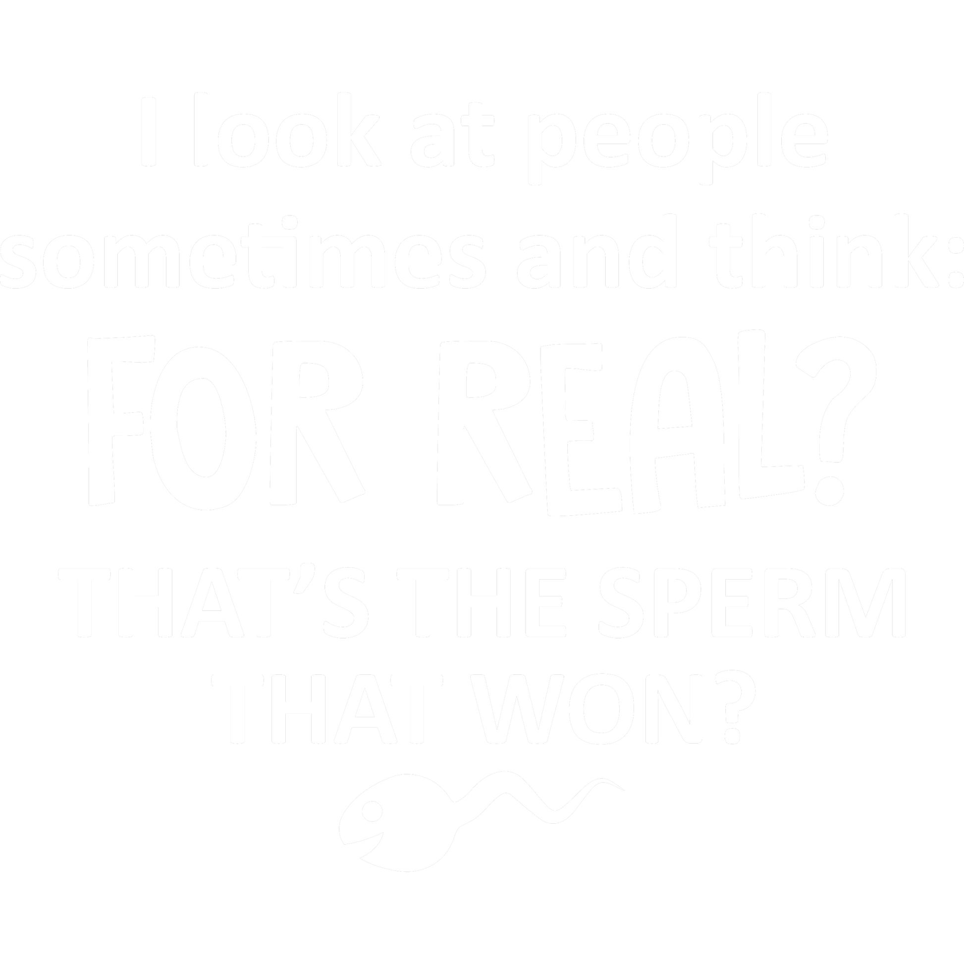 Funny T-Shirts design "I Look At People Sometimes And Think For Real Thats The Sperm That Won"
