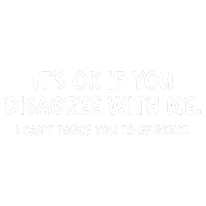 Funny T-Shirts design "It's Ok If You Disagree With Me. I Can't Force You To Be Right"