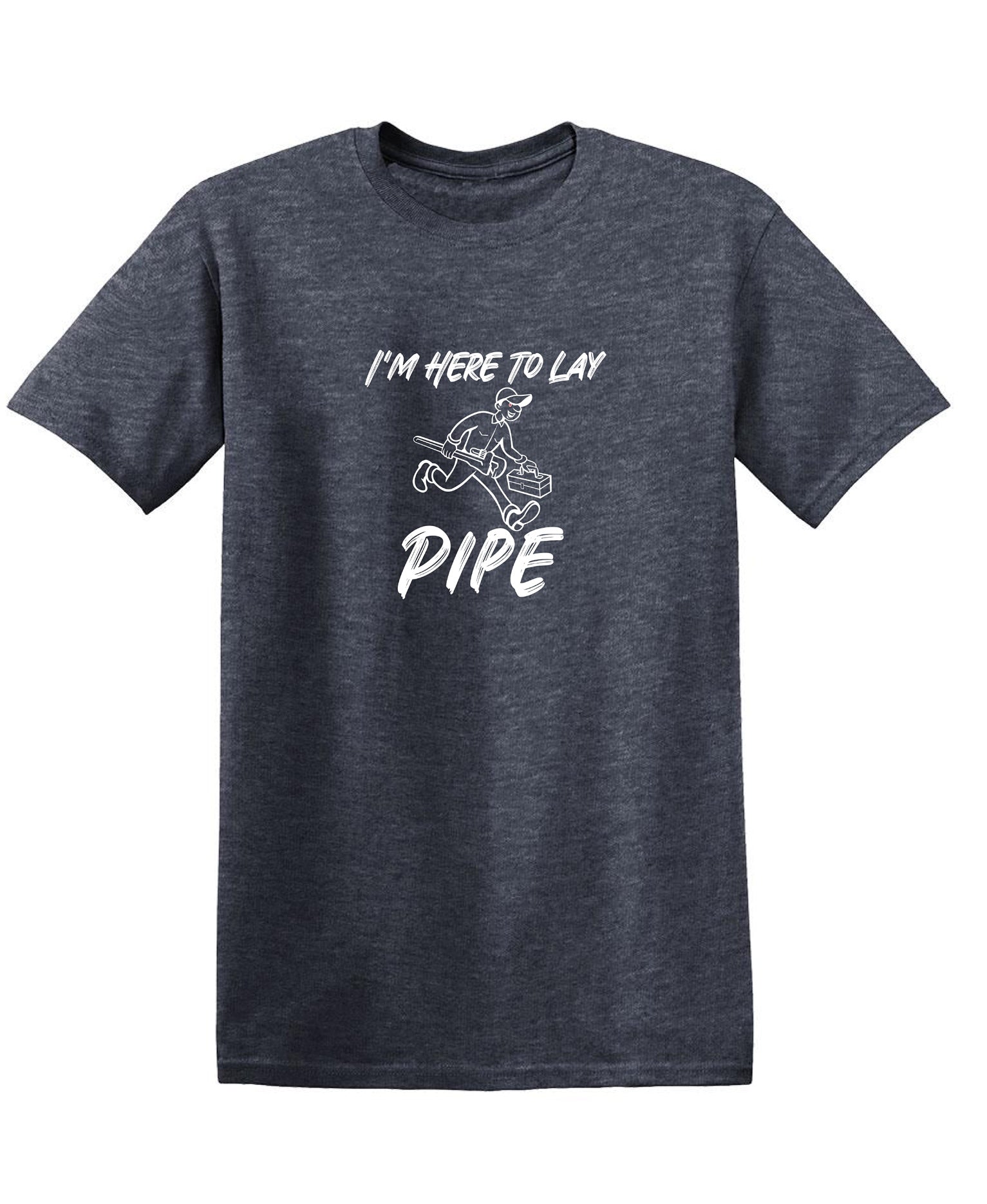 I'm Here To Lay Pipe - Funny T Shirts & Graphic Tees