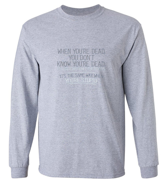 Funny T-Shirts design "When You're Dead, You Don't Know You're Dead. It's Only Difficult For Others. It's The Same Way When You're Stupid. T-Shirt - Long Sleeve"