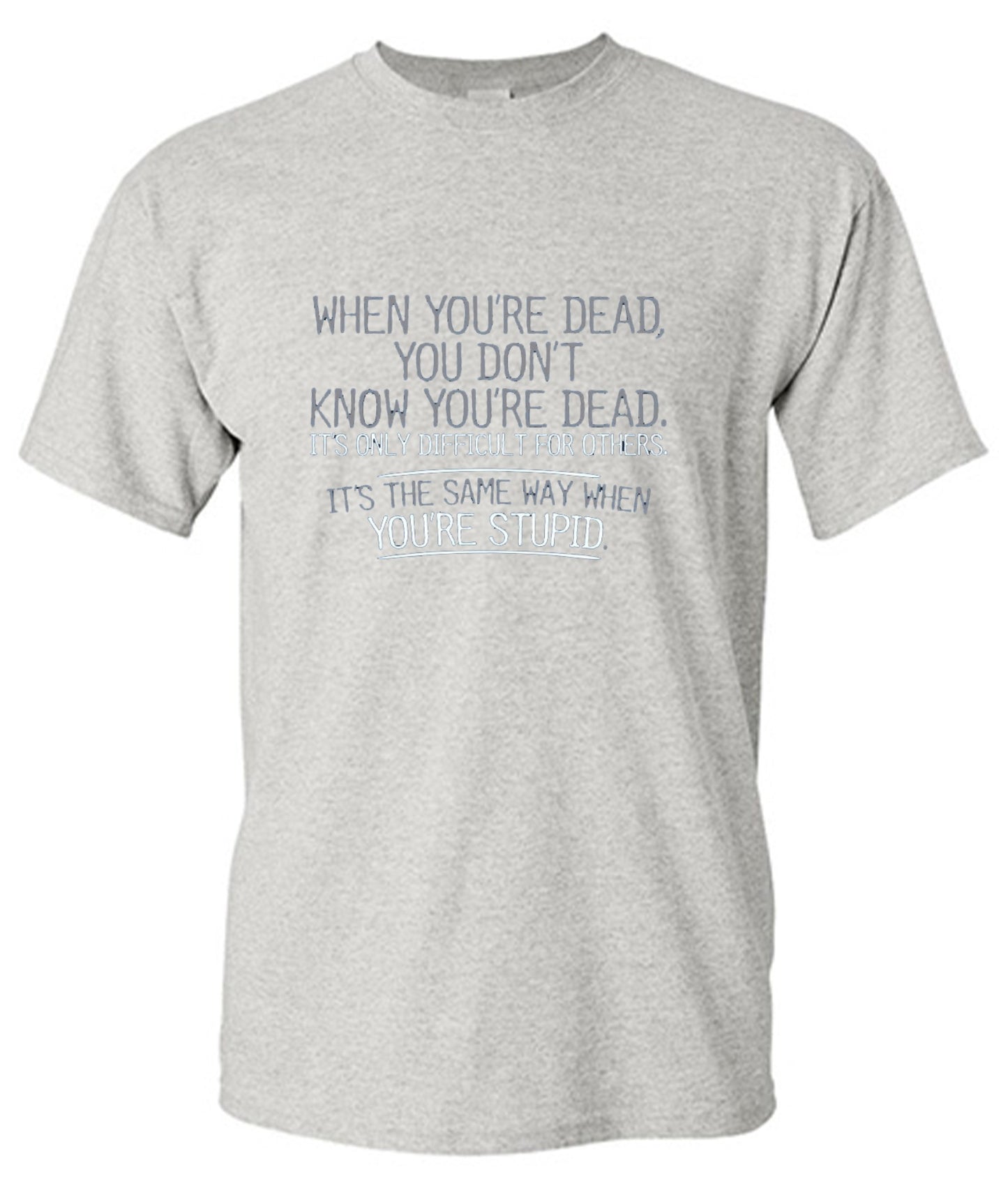 Funny T-Shirts design "When You're Dead, You Don't Know You're Dead. It's Only Difficult For Others. It's The Same Way When You're Stupid. T-Shirt"