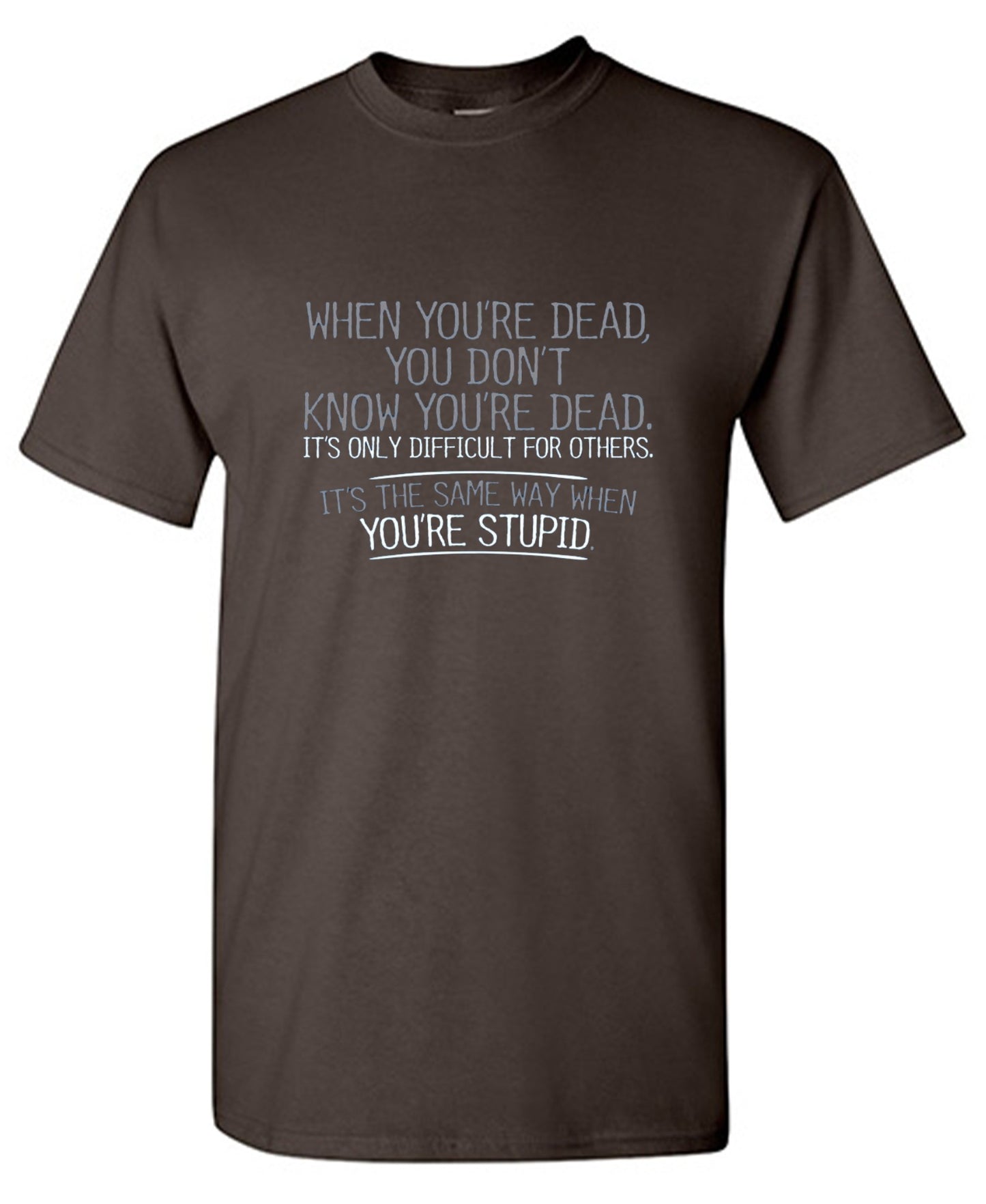 Funny T-Shirts design "When You're Dead, You Don't Know You're Dead. It's Only Difficult For Others. It's The Same Way When You're Stupid. T-Shirt"