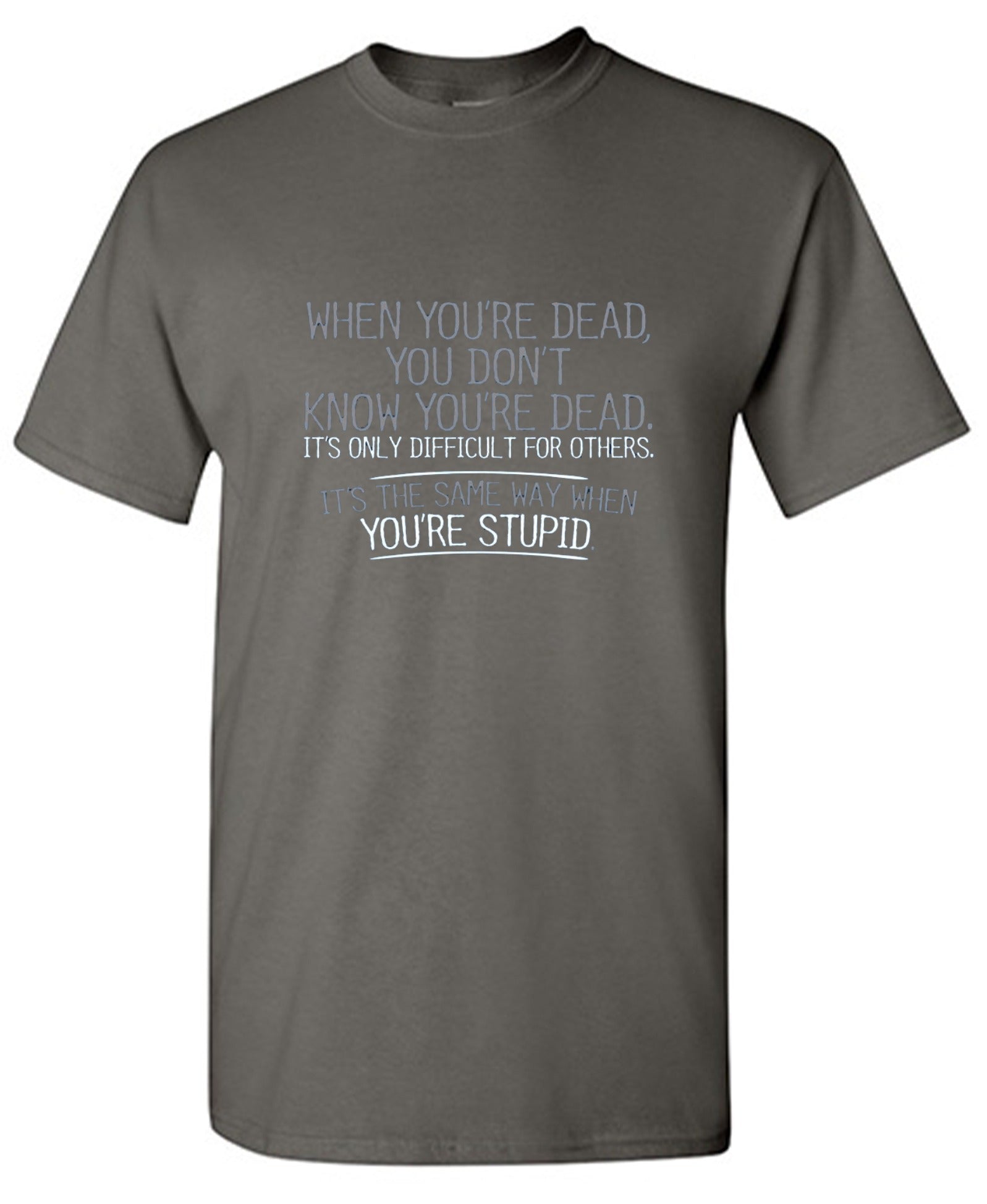 Funny T-Shirts design "When You're Dead, You Don't Know You're Dead. It's Only Difficult For Others. It's The Same Way When You're Stupid. T-Shirt"