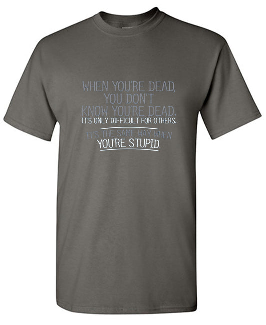 Funny T-Shirts design "When You're Dead, You Don't Know You're Dead. It's Only Difficult For Others. It's The Same Way When You're Stupid. T-Shirt"