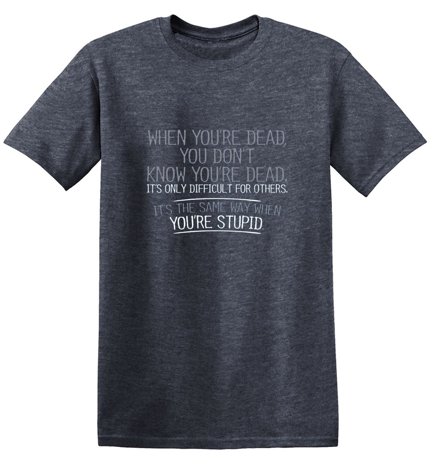 Funny T-Shirts design "When You're Dead, You Don't Know You're Dead. It's Only Difficult For Others. It's The Same Way When You're Stupid. T-Shirt"