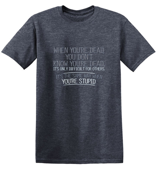 Funny T-Shirts design "When You're Dead, You Don't Know You're Dead. It's Only Difficult For Others. It's The Same Way When You're Stupid. T-Shirt"