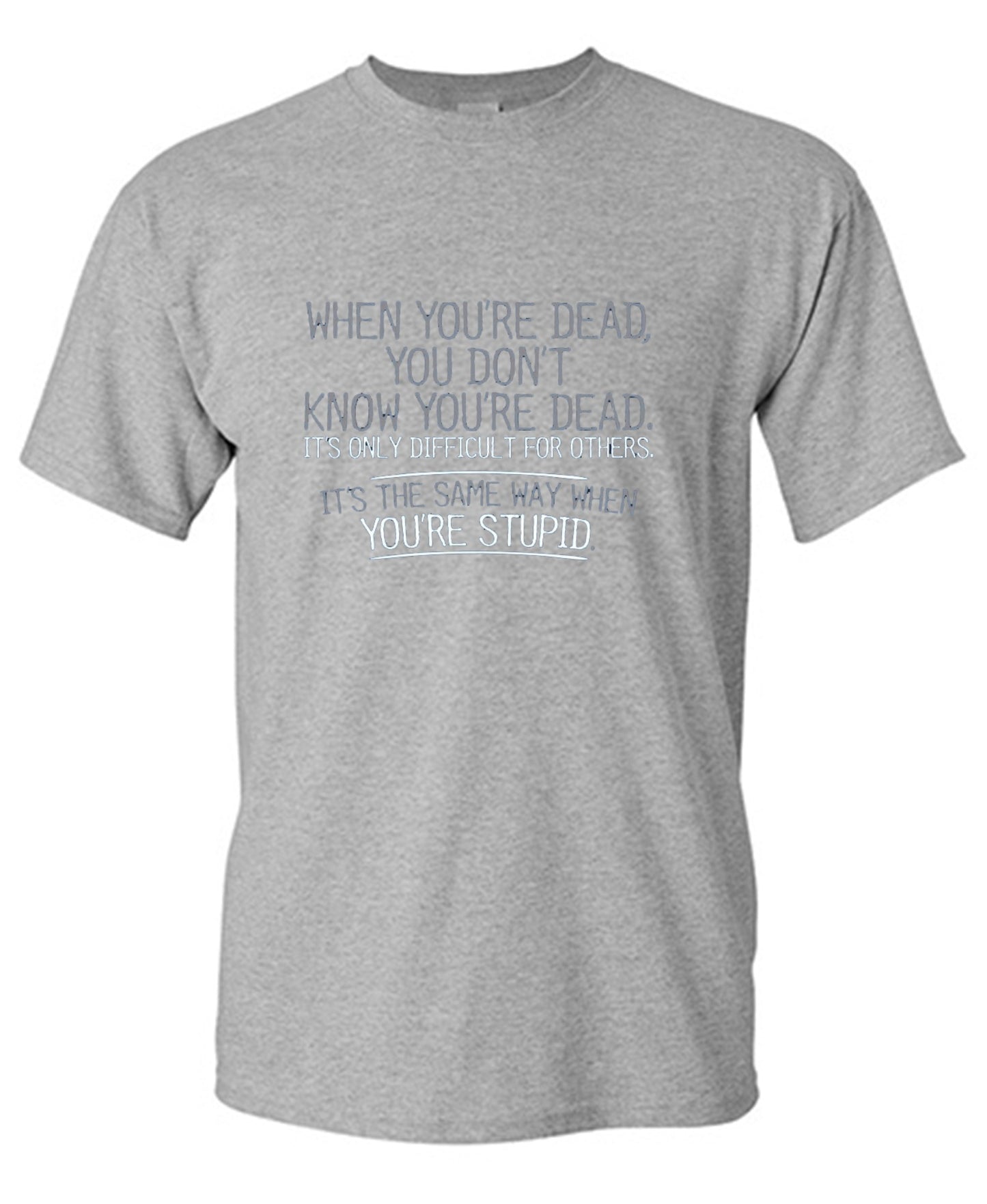 Funny T-Shirts design "When You're Dead, You Don't Know You're Dead. It's Only Difficult For Others. It's The Same Way When You're Stupid. T-Shirt"