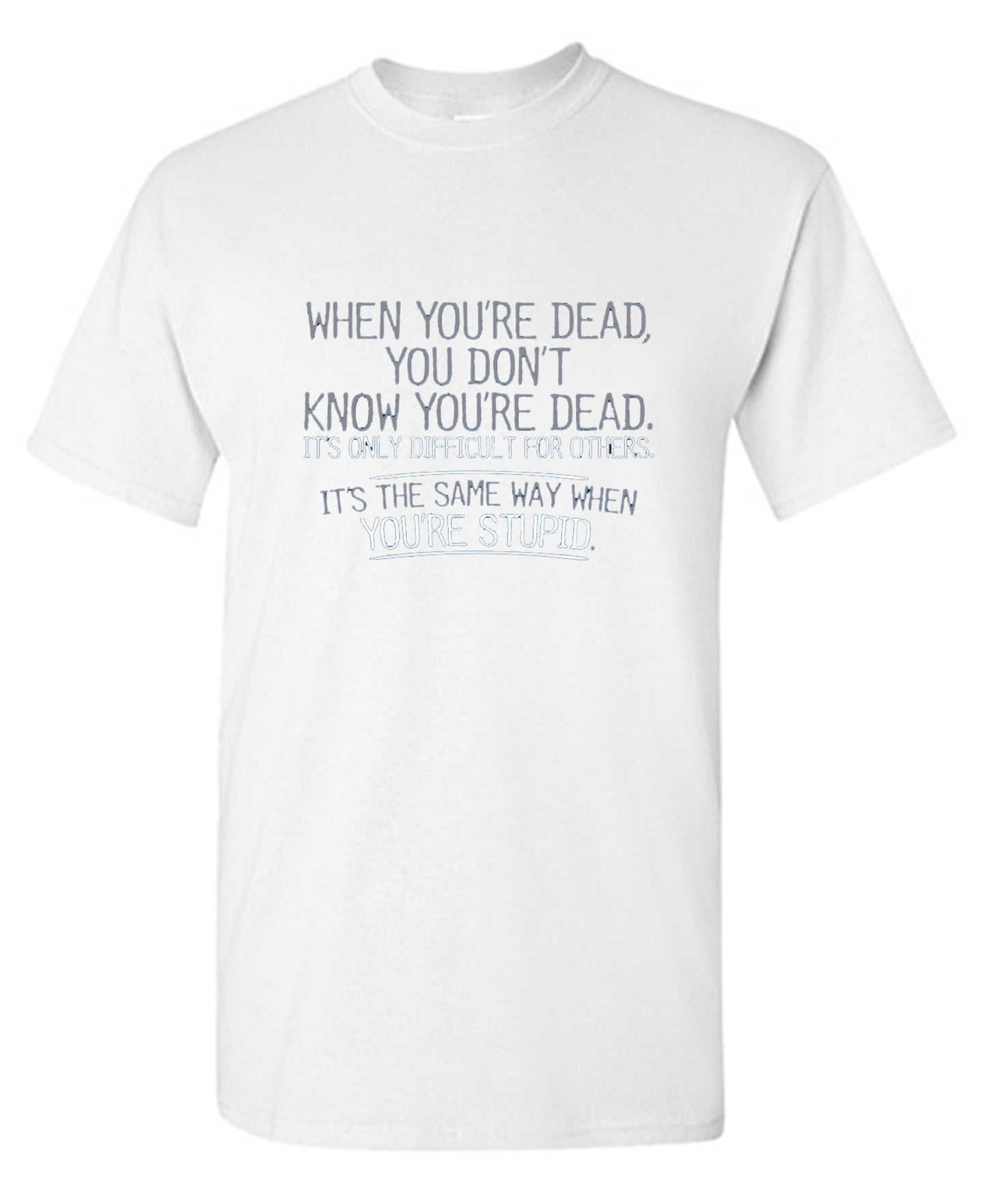 Funny T-Shirts design "When You're Dead, You Don't Know You're Dead. It's Only Difficult For Others. It's The Same Way When You're Stupid. T-Shirt"
