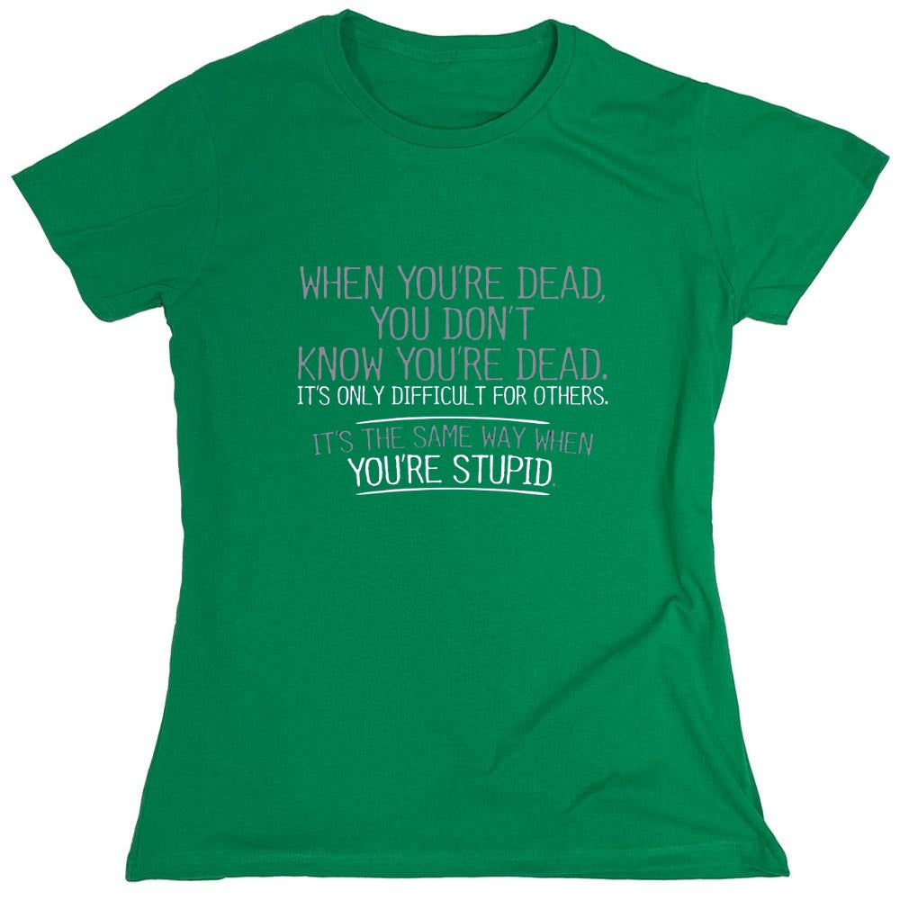 Funny T-Shirts design "When You're Dead, You Don't Know You're Dead. It's Only Difficult For Others. It's The Same Way When You're Stupid. T-Shirt - Womens"