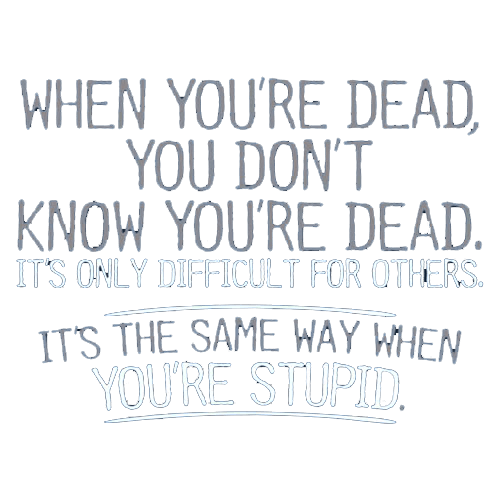 Funny T-Shirts design "When You're Dead, You Don't Know You're Dead. It's Only Difficult For Others. It's The Same Way When You're Stupid. T-Shirt"