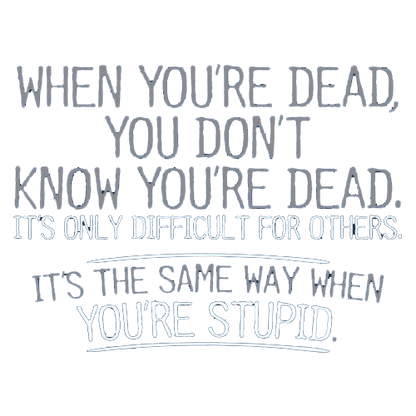 Funny T-Shirts design "When You're Dead, You Don't Know You're Dead. It's Only Difficult For Others. It's The Same Way When You're Stupid. T-Shirt"