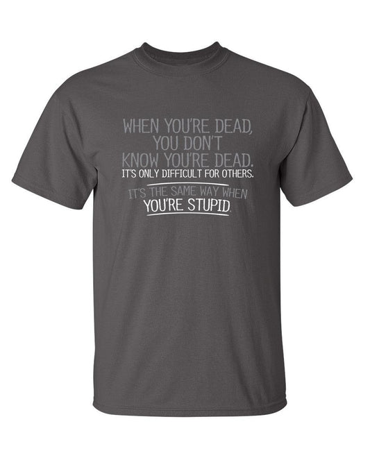 Funny T-Shirts design "When You're Dead, You Don't Know You're Dead. It's Only Difficult For Others. It's The Same Way When You're Stupid. T-Shirt"