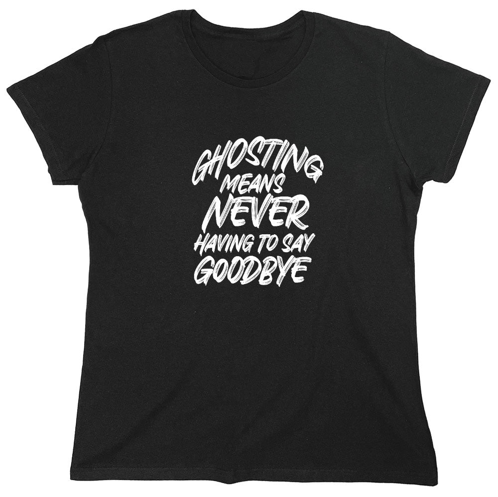 Funny T-Shirts design "Ghosting Means Never Having To Say Goodbye - Womens"