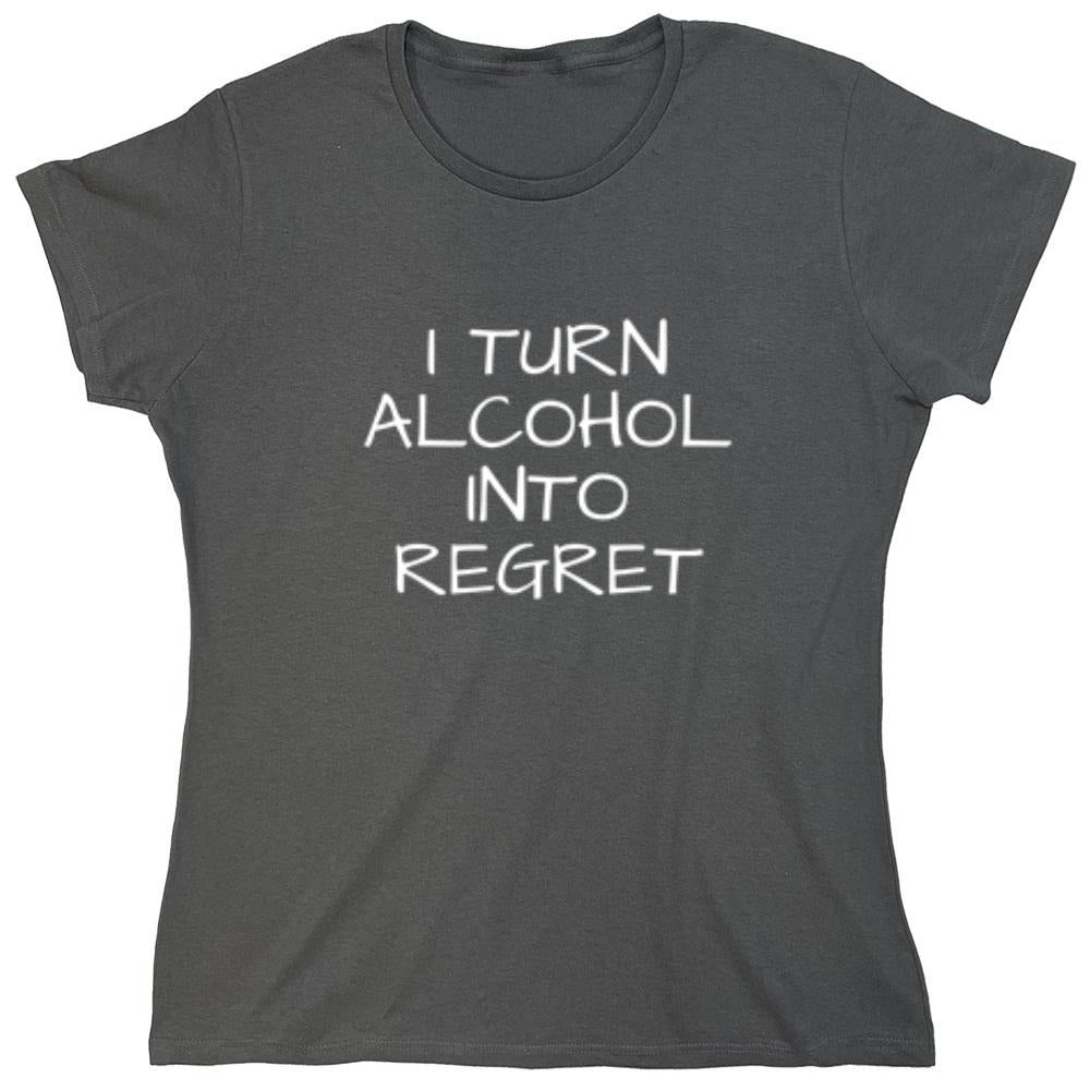 Funny T-Shirts design "I Turn Alcohol Into Regret - Womens"