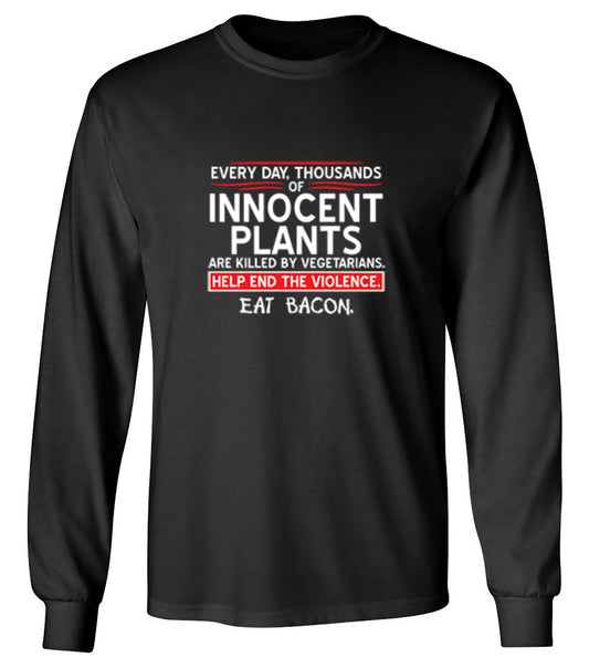 Funny T-Shirts design "Every Day, Thousands Of Innocent Plants Are Killed By Vegetarians T-Shirt - Long Sleeve"