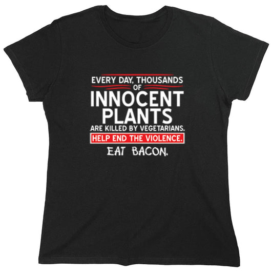 Funny T-Shirts design "Every Day, Thousands Of Innocent Plants Are Killed By Vegetarians T-Shirt - Womens"