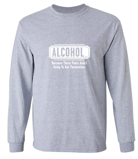 Funny T-Shirts design "Alcohol - Because These Pants Aren't Going To Wet Themselves T-Shirt - Long Sleeve"