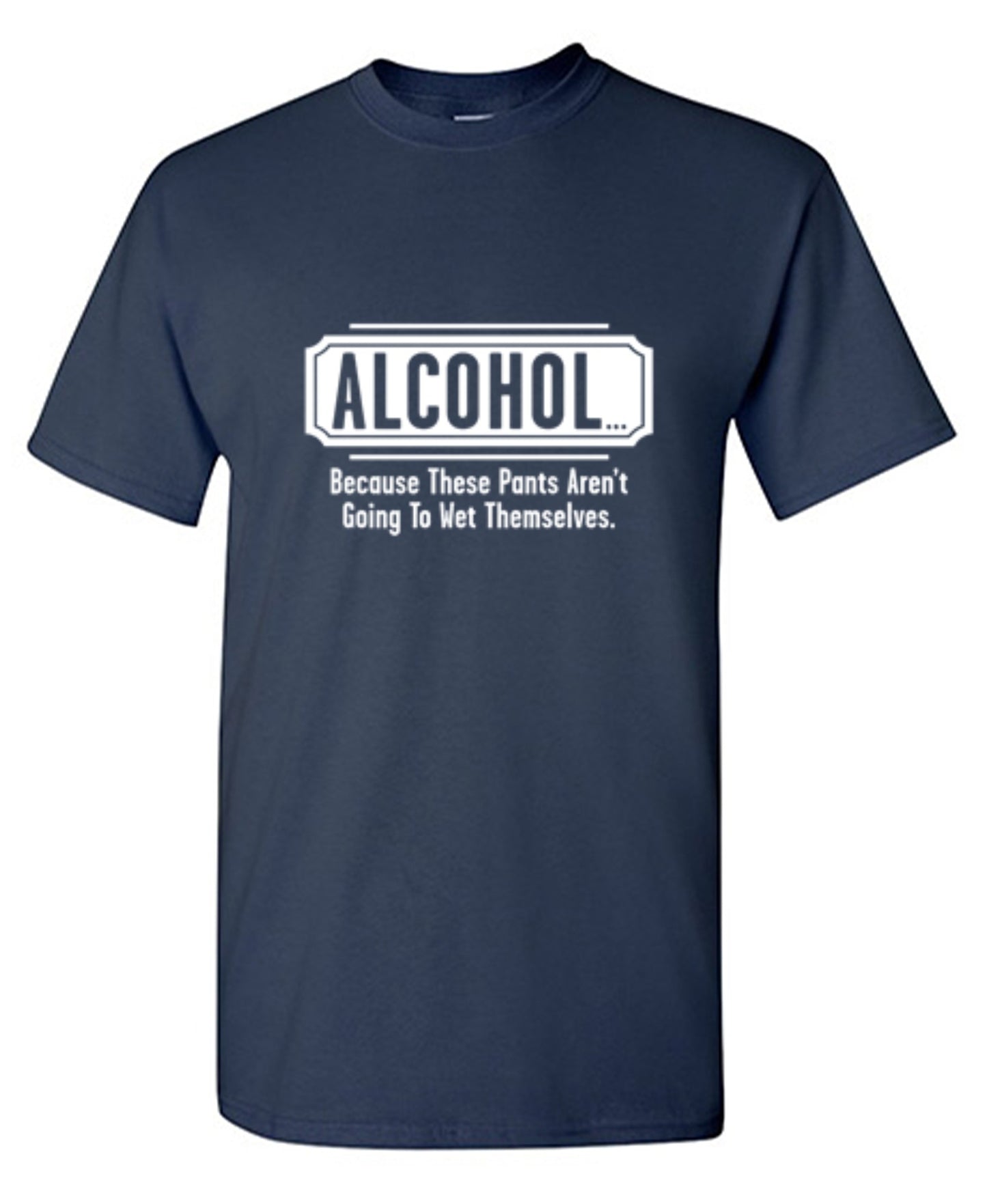 Funny T-Shirts design "Alcohol - Because These Pants Aren't Going To Wet Themselves T-Shirt"