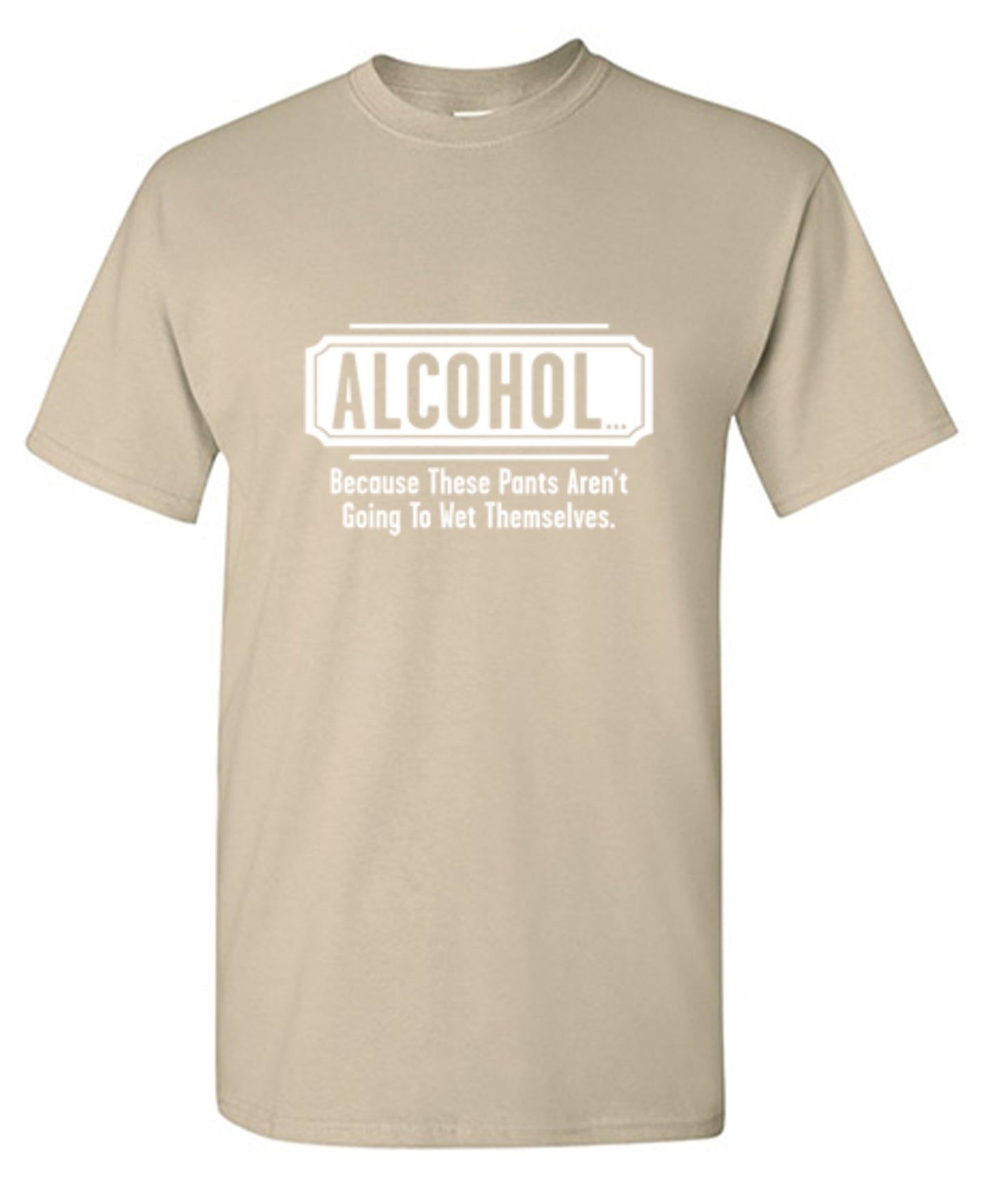 Funny T-Shirts design "Alcohol - Because These Pants Aren't Going To Wet Themselves T-Shirt"