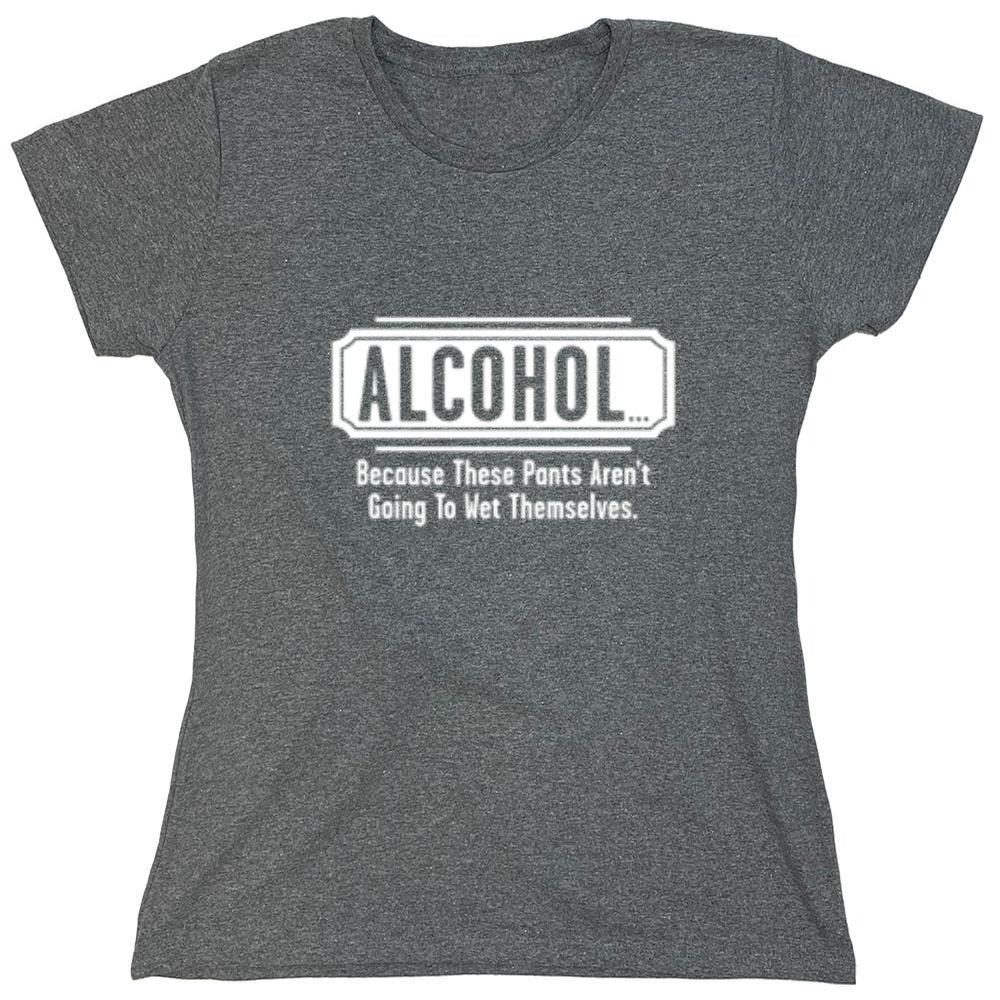 Funny T-Shirts design "Alcohol - Because These Pants Aren't Going To Wet Themselves T-Shirt - Womens"