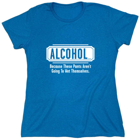 Funny T-Shirts design "Alcohol - Because These Pants Aren't Going To Wet Themselves T-Shirt - Womens"
