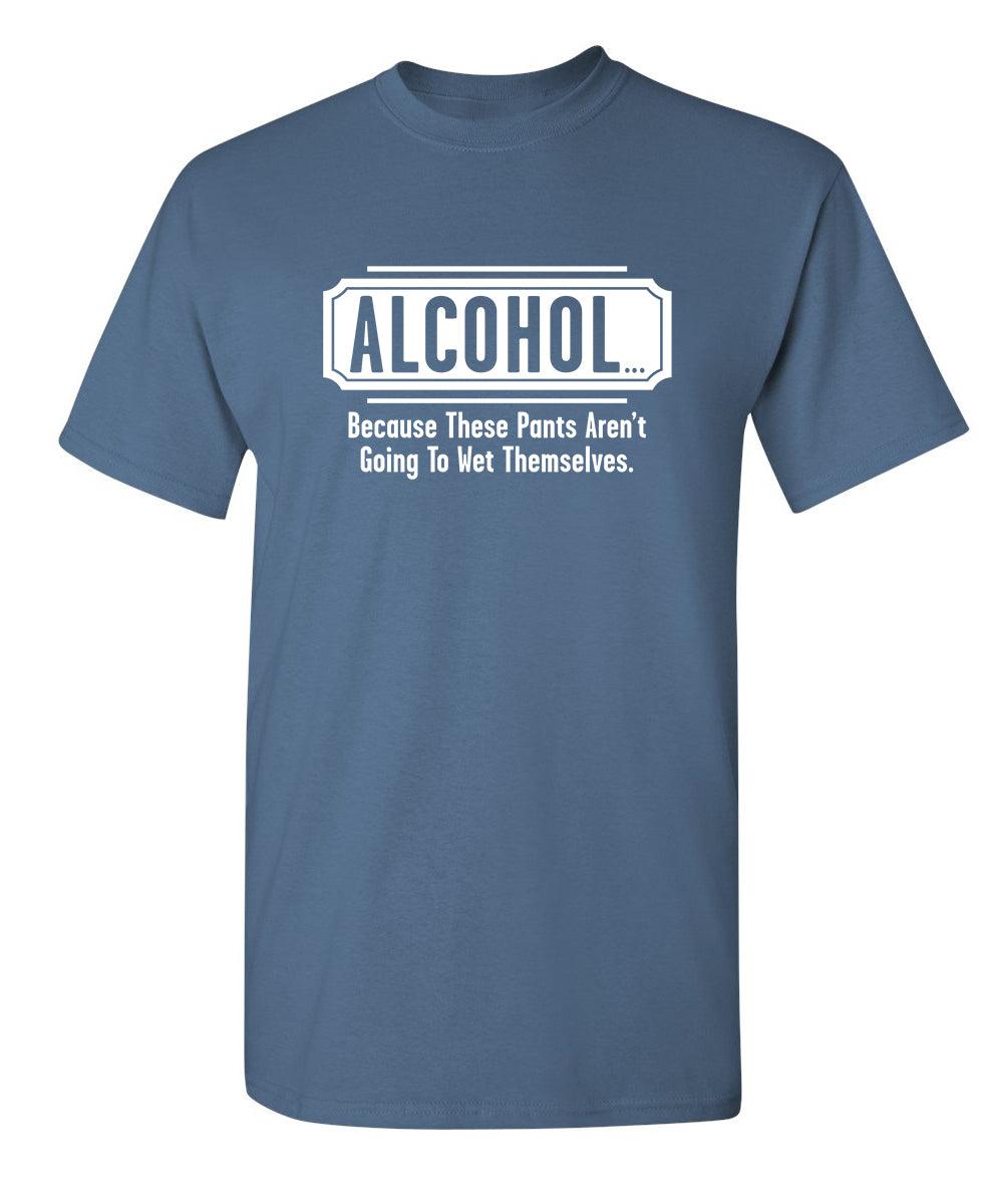 Funny T-Shirts design "Alcohol - Because These Pants Aren't Going To Wet Themselves"